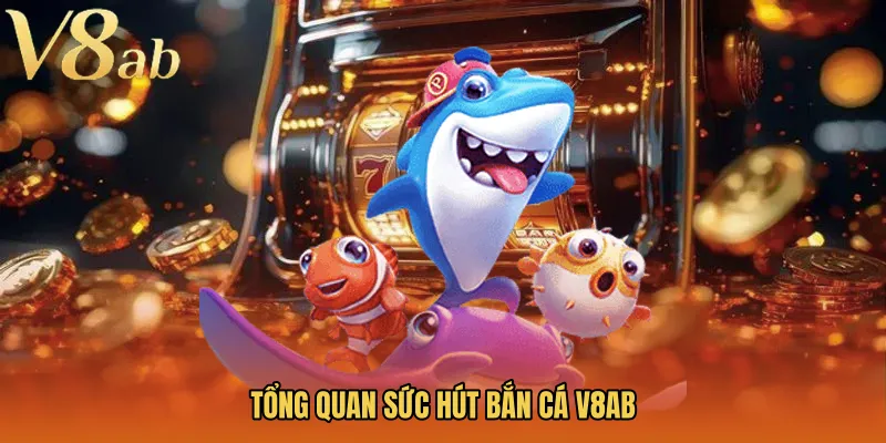 Tổng quan sức hút Bắn cá V8AB